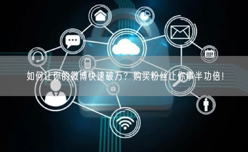 如何让你的微博快速破万？购买粉丝让你事半功倍！