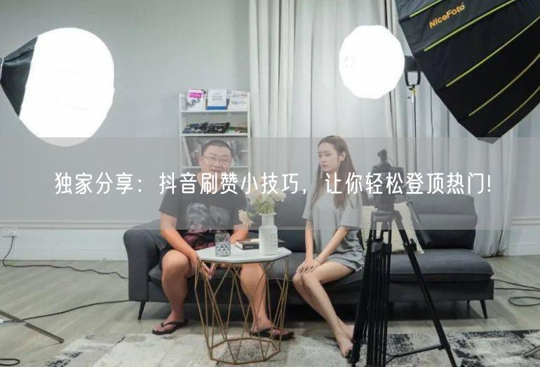 独家分享：抖音刷赞小技巧，让你轻松登顶热门!