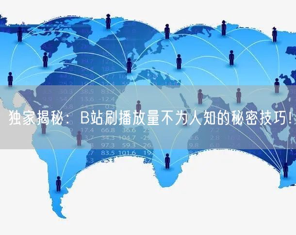 独家揭秘：B站刷播放量不为人知的秘密技巧！