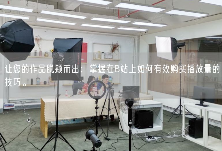 让您的作品脱颖而出：掌握在B站上如何有效购买播放量的技巧。