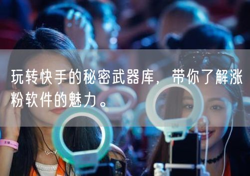 玩转快手的秘密武器库，带你了解涨粉软件的魅力。