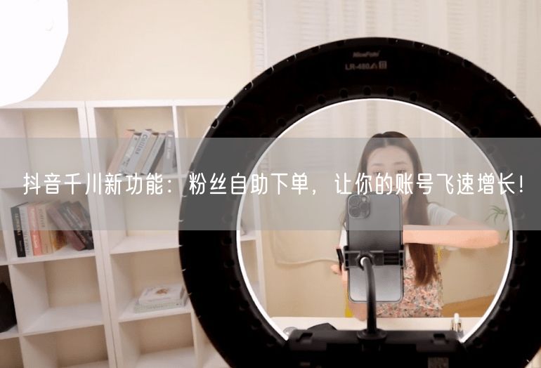 抖音千川新功能：粉丝自助下单，让你的账号飞速增长！