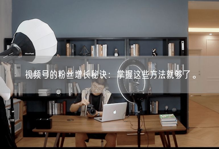 视频号的粉丝增长秘诀：掌握这些方法就够了。