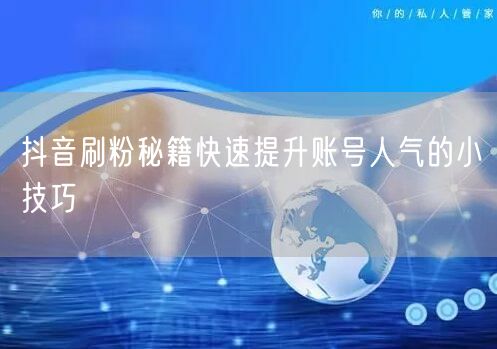 抖音刷粉秘籍快速提升账号人气的小技巧