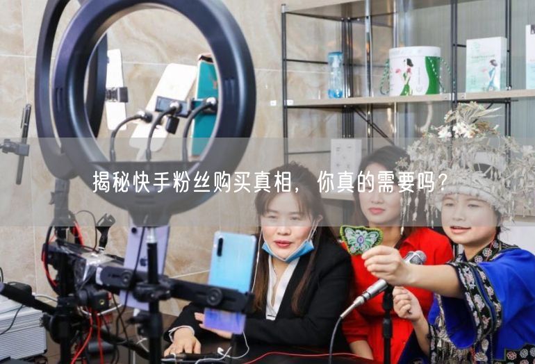 揭秘快手粉丝购买真相，你真的需要吗？
