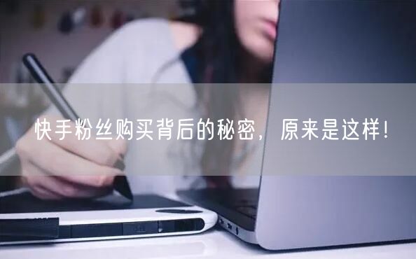 快手粉丝购买背后的秘密，原来是这样！