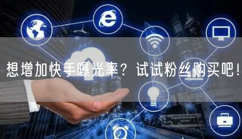 想增加快手曝光率？试试粉丝购买吧！