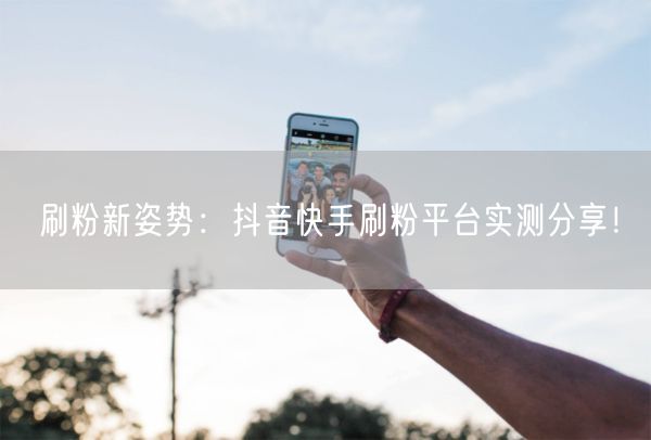 刷粉新姿势：抖音快手刷粉平台实测分享！