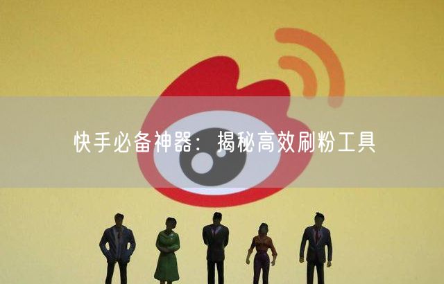 快手必备神器：揭秘高效刷粉工具