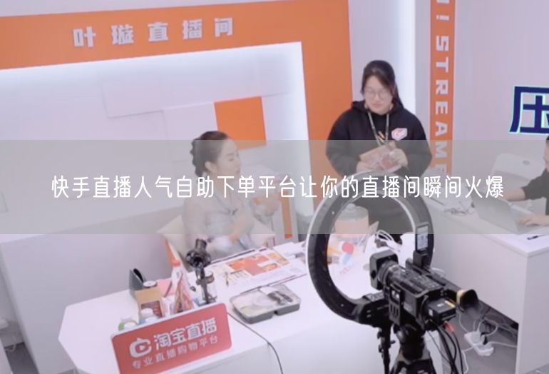 快手直播人气自助下单平台让你的直播间瞬间火爆