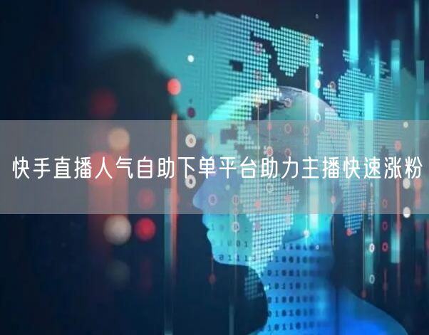 快手直播人气自助下单平台助力主播快速涨粉