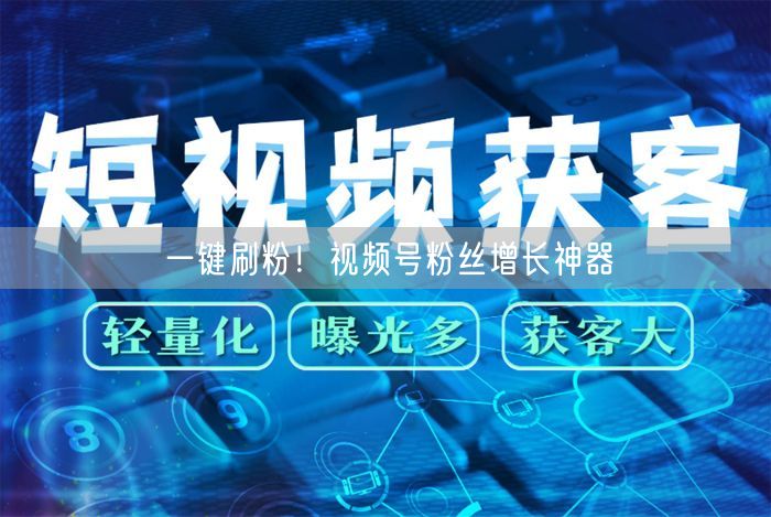 一键刷粉！视频号粉丝增长神器
