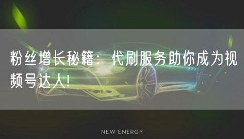 粉丝增长秘籍：代刷服务助你成为视频号达人!