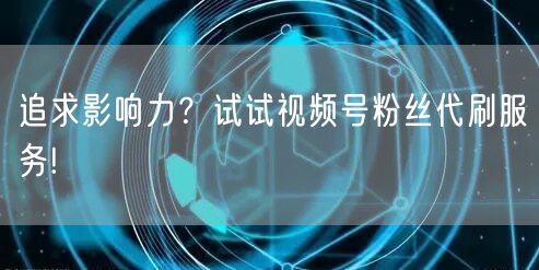 追求影响力？试试视频号粉丝代刷服务!