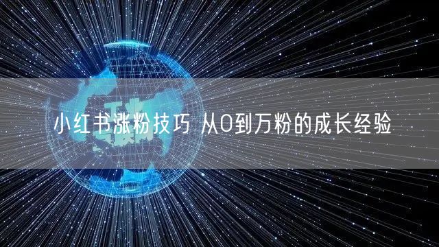 小红书涨粉技巧 从0到万粉的成长经验