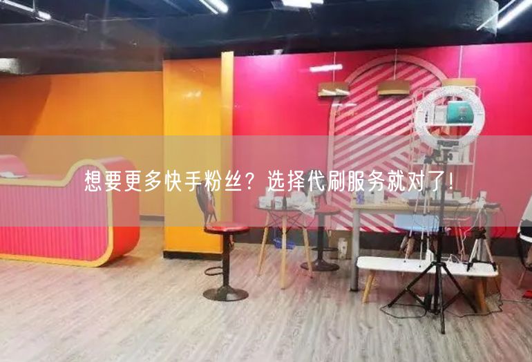 想要更多快手粉丝？选择代刷服务就对了！