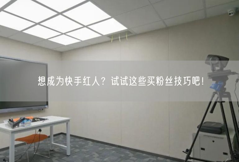 想成为快手红人？试试这些买粉丝技巧吧！