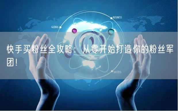 快手买粉丝全攻略：从零开始打造你的粉丝军团！