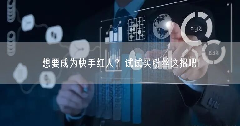 想要成为快手红人？试试买粉丝这招吧！